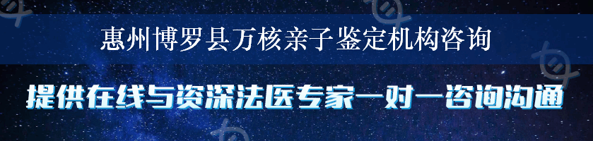 惠州博罗县万核亲子鉴定机构咨询